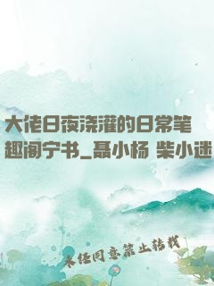 大佬日夜浇灌的日常笔趣阁宁书